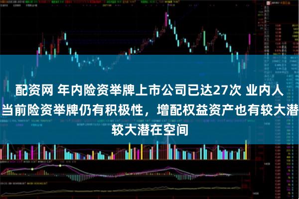 配资网 年内险资举牌上市公司已达27次 业内人士认为当前险资举牌仍有积极性，增配权益资产也有较大潜在空间