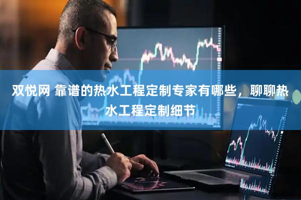 双悦网 靠谱的热水工程定制专家有哪些，聊聊热水工程定制细节