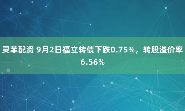 灵菲配资 9月2日福立转债下跌0.75%，转股溢价率6.56%
