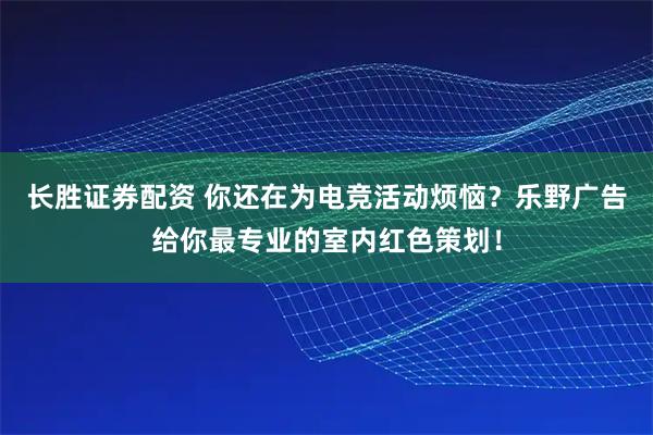 长胜证券配资 你还在为电竞活动烦恼？乐野广告给你最专业的室内红色策划！