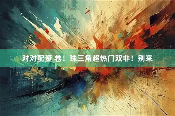 对对配资 卷！珠三角超热门双非！别来