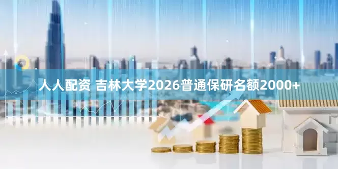 人人配资 吉林大学2026普通保研名额2000+