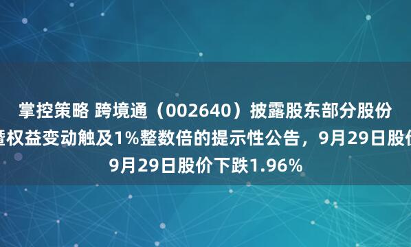 掌控策略 跨境通（002640）披露股东部分股份被司法划转暨权益变动触及1%整数倍的提示性公告，9月29日股价下跌1.96%
