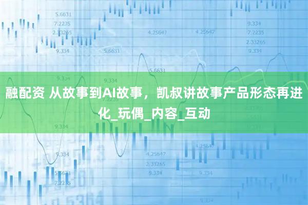 融配资 从故事到AI故事，凯叔讲故事产品形态再进化_玩偶_内容_互动