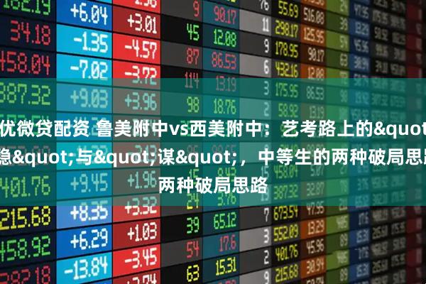 优微贷配资 鲁美附中vs西美附中：艺考路上的"稳"与"谋"，中等生的两种破局思路