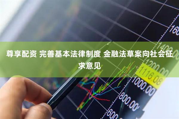 尊享配资 完善基本法律制度 金融法草案向社会征求意见