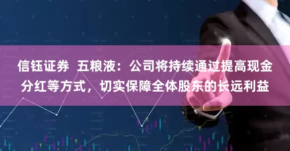 信钰证券  五粮液：公司将持续通过提高现金分红等方式，切实保障全体股东的长远利益